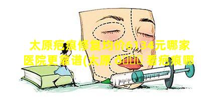 太原疤痕修复均价6134元哪家医院更靠谱(太原 🐘 看疤痕哪个 🐧 专科医院好)